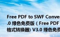 Free PDF to SWF Converter(PDF转SWF格式转换器) V3.0 绿色免费版（Free PDF to SWF Converter(PDF转SWF格式转换器) V3.0 绿色免费版怎么用）