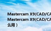 Mastercam X9(CAD/CAM系统) 32/64位 官方中文版（Mastercam X9(CAD/CAM系统) 32/64位 官方中文版怎么用）