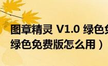 图章精灵 V1.0 绿色免费版（图章精灵 V1.0 绿色免费版怎么用）