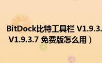 BitDock比特工具栏 V1.9.3.7 免费版（BitDock比特工具栏 V1.9.3.7 免费版怎么用）