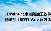 JDPaint(北京精雕加工软件) V5.5 官方版（JDPaint(北京精雕加工软件) V5.5 官方版怎么用）