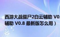 西游大战僵尸2白云辅助 V0.8 最新版（西游大战僵尸2白云辅助 V0.8 最新版怎么用）