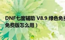 DNF七度辅助 V8.9 绿色免费版（DNF七度辅助 V8.9 绿色免费版怎么用）