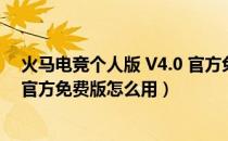 火马电竞个人版 V4.0 官方免费版（火马电竞个人版 V4.0 官方免费版怎么用）