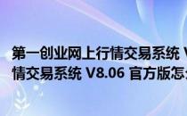 第一创业网上行情交易系统 V8.06 官方版（第一创业网上行情交易系统 V8.06 官方版怎么用）