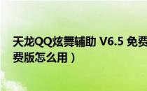 天龙QQ炫舞辅助 V6.5 免费版（天龙QQ炫舞辅助 V6.5 免费版怎么用）