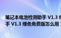 笔记本电池检测助手 V1.3 绿色免费版（笔记本电池检测助手 V1.3 绿色免费版怎么用）