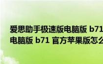 爱思助手极速版电脑版 b71 官方苹果版（爱思助手极速版电脑版 b71 官方苹果版怎么用）