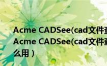 Acme CADSee(cad文件查看器) 2015 V6.0 汉化免费版（Acme CADSee(cad文件查看器) 2015 V6.0 汉化免费版怎么用）