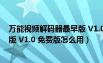 万能视频解码器最早版 V1.0 免费版（万能视频解码器最早版 V1.0 免费版怎么用）