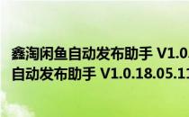 鑫淘闲鱼自动发布助手 V1.0.18.05.1101 官方版（鑫淘闲鱼自动发布助手 V1.0.18.05.1101 官方版怎么用）