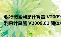 银行储蓄利息计算器 V2009.01 简体中文绿色版（银行储蓄利息计算器 V2009.01 简体中文绿色版怎么用）