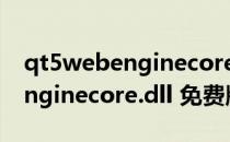 qt5webenginecore.dll 免费版（qt5webenginecore.dll 免费版怎么用）