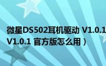 微星DS502耳机驱动 V1.0.1 官方版（微星DS502耳机驱动 V1.0.1 官方版怎么用）