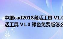 中望cad2018激活工具 V1.0 绿色免费版（中望cad2018激活工具 V1.0 绿色免费版怎么用）