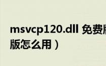 msvcp120.dll 免费版（msvcp120.dll 免费版怎么用）