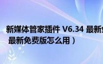 新媒体管家插件 V6.34 最新免费版（新媒体管家插件 V6.34 最新免费版怎么用）