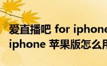 爱直播吧 for iphone 苹果版（爱直播吧 for iphone 苹果版怎么用）