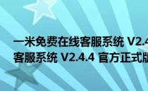 一米免费在线客服系统 V2.4.4 官方正式版（一米免费在线客服系统 V2.4.4 官方正式版怎么用）