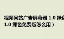 视频网站广告屏蔽器 1.0 绿色免费版（视频网站广告屏蔽器 1.0 绿色免费版怎么用）