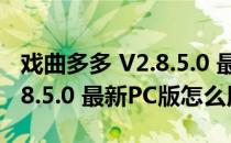 戏曲多多 V2.8.5.0 最新PC版（戏曲多多 V2.8.5.0 最新PC版怎么用）