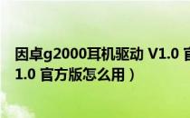 因卓g2000耳机驱动 V1.0 官方版（因卓g2000耳机驱动 V1.0 官方版怎么用）