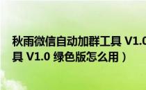 秋雨微信自动加群工具 V1.0 绿色版（秋雨微信自动加群工具 V1.0 绿色版怎么用）