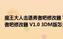 魔王大人击退勇者吧修改器 V1.0 3DM版（魔王大人击退勇者吧修改器 V1.0 3DM版怎么用）