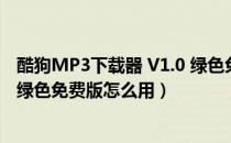 酷狗MP3下载器 V1.0 绿色免费版（酷狗MP3下载器 V1.0 绿色免费版怎么用）