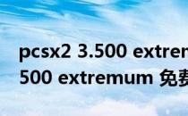 pcsx2 3.500 extremum 免费版（pcsx2 3.500 extremum 免费版怎么用）