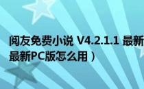 阅友免费小说 V4.2.1.1 最新PC版（阅友免费小说 V4.2.1.1 最新PC版怎么用）