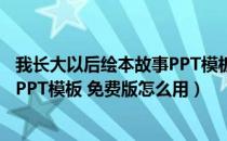 我长大以后绘本故事PPT模板 免费版（我长大以后绘本故事PPT模板 免费版怎么用）