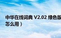 中华在线词典 V2.02 绿色版（中华在线词典 V2.02 绿色版怎么用）