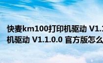 快麦km100打印机驱动 V1.1.0.0 官方版（快麦km100打印机驱动 V1.1.0.0 官方版怎么用）