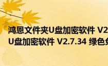 鸿恩文件夹U盘加密软件 V2.7.34 绿色免费版（鸿恩文件夹U盘加密软件 V2.7.34 绿色免费版怎么用）