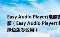 Easy Audio Player(电脑音频播放器) V1.31.0.4 beta 绿色版（Easy Audio Player(电脑音频播放器) V1.31.0.4 beta 绿色版怎么用）