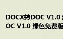 DOCX转DOC V1.0 绿色免费版（DOCX转DOC V1.0 绿色免费版怎么用）