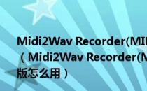 Midi2Wav Recorder(MIDI转换MP3工具) V4.101 绿色版（Midi2Wav Recorder(MIDI转换MP3工具) V4.101 绿色版怎么用）