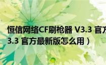 恒信网络CF刷枪器 V3.3 官方最新版（恒信网络CF刷枪器 V3.3 官方最新版怎么用）