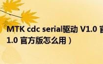 MTK cdc serial驱动 V1.0 官方版（MTK cdc serial驱动 V1.0 官方版怎么用）