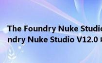 The Foundry Nuke Studio V12.0 中文免费版（The Foundry Nuke Studio V12.0 中文免费版怎么用）