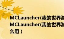 MCLauncher(我的世界游戏启动器) V5.33 官方绿色版（MCLauncher(我的世界游戏启动器) V5.33 官方绿色版怎么用）