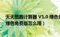 天天酷跑计算器 V1.0 绿色免费版（天天酷跑计算器 V1.0 绿色免费版怎么用）