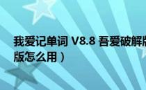 我爱记单词 V8.8 吾爱破解版（我爱记单词 V8.8 吾爱破解版怎么用）