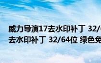 威力导演17去水印补丁 32/64位 绿色免费版（威力导演17去水印补丁 32/64位 绿色免费版怎么用）