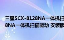 三星SCX-8128NA一体机扫描驱动 安装版（三星SCX-8128NA一体机扫描驱动 安装版怎么用）