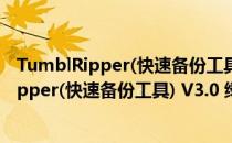 TumblRipper(快速备份工具) V3.0 绿色中文版（TumblRipper(快速备份工具) V3.0 绿色中文版怎么用）