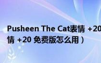 Pusheen The Cat表情 +20 免费版（Pusheen The Cat表情 +20 免费版怎么用）