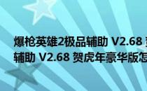 爆枪英雄2极品辅助 V2.68 贺虎年豪华版（爆枪英雄2极品辅助 V2.68 贺虎年豪华版怎么用）