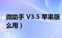 微助手 V3.5 苹果版（微助手 V3.5 苹果版怎么用）